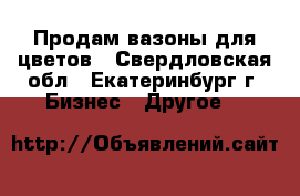 Продам вазоны для цветов - Свердловская обл., Екатеринбург г. Бизнес » Другое   